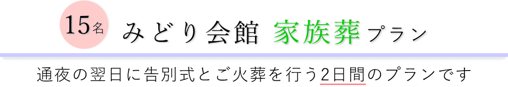 みどり会館で通夜の翌日に告別式とご火葬を行う家族葬15名プランのご提案